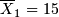 $\overline{X}_{1}=15$